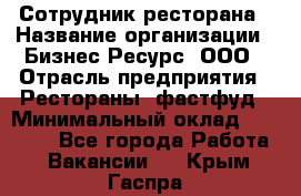 Сотрудник ресторана › Название организации ­ Бизнес Ресурс, ООО › Отрасль предприятия ­ Рестораны, фастфуд › Минимальный оклад ­ 24 000 - Все города Работа » Вакансии   . Крым,Гаспра